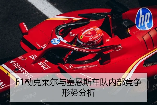 F1勒克莱尔与塞恩斯车队内部竞争形势分析